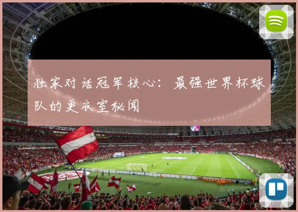 独家对话冠军核心：最强世界杯球队的更衣室秘闻