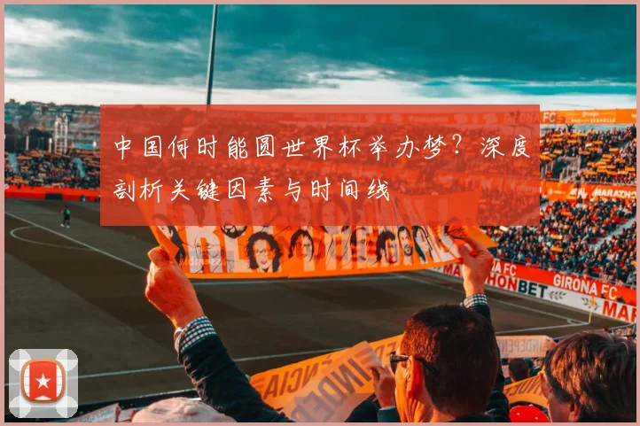 中国何时能圆世界杯举办梦？深度剖析关键因素与时间线