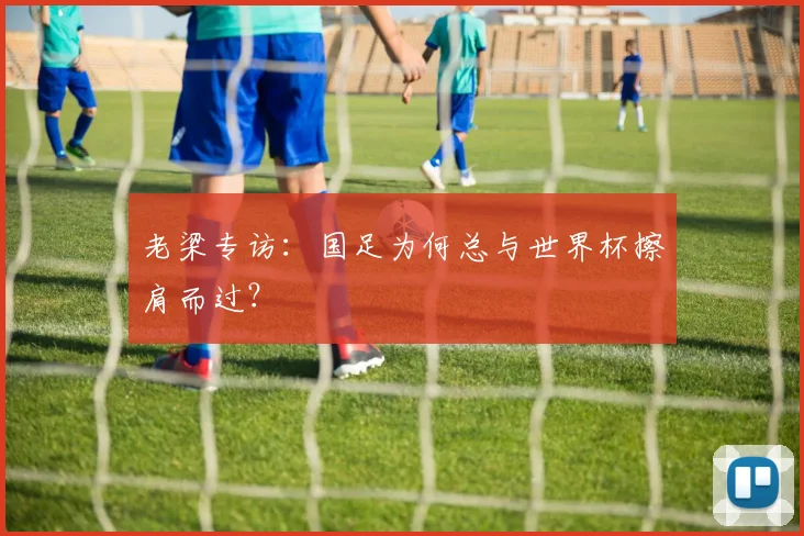 老梁专访：国足为何总与世界杯擦肩而过？